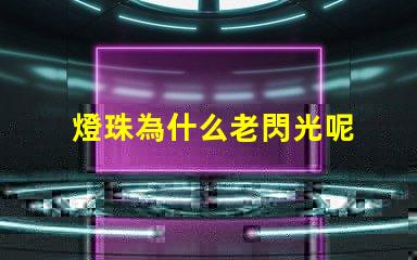 燈珠為什么老閃光呢 為什么燈珠老壞